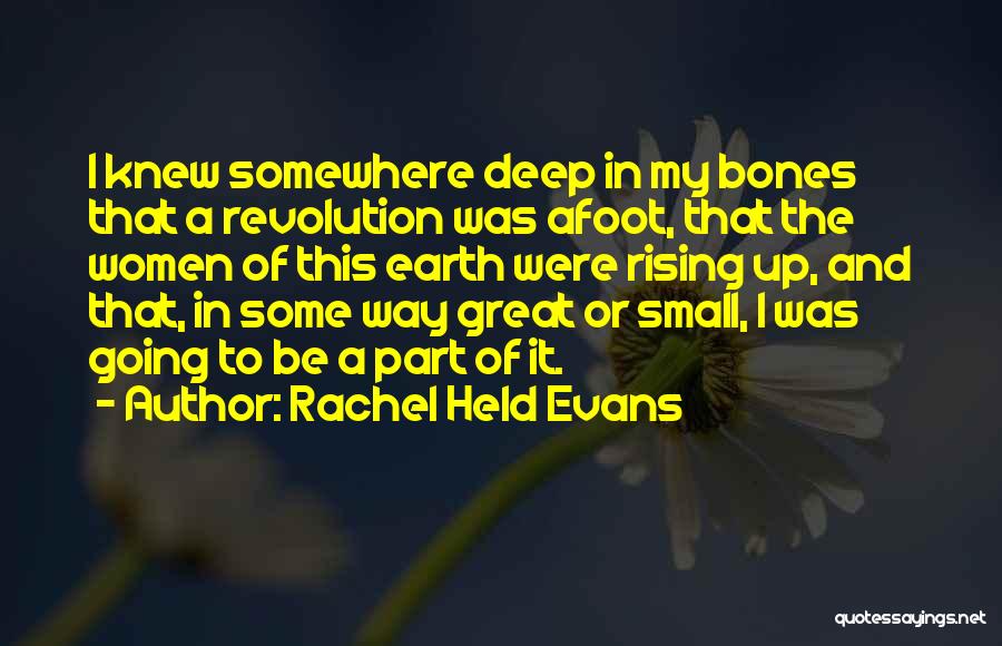 Rachel Held Evans Quotes: I Knew Somewhere Deep In My Bones That A Revolution Was Afoot, That The Women Of This Earth Were Rising