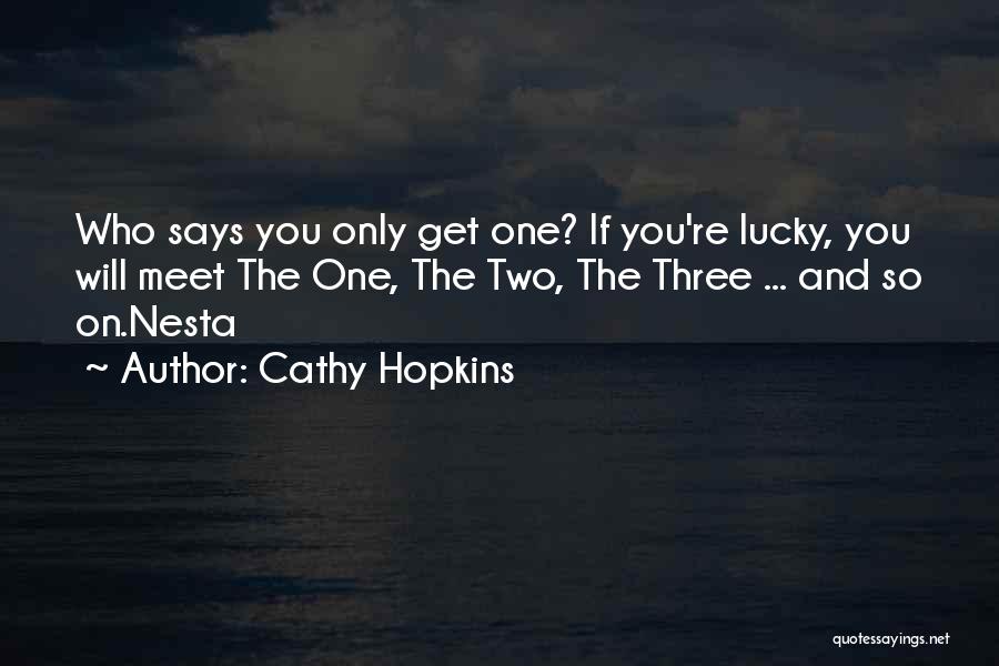 Cathy Hopkins Quotes: Who Says You Only Get One? If You're Lucky, You Will Meet The One, The Two, The Three ... And