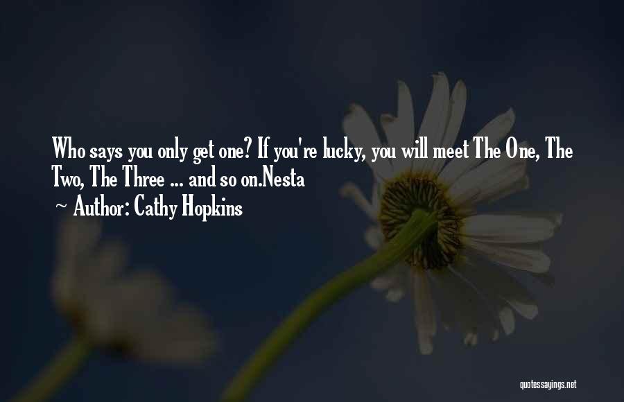 Cathy Hopkins Quotes: Who Says You Only Get One? If You're Lucky, You Will Meet The One, The Two, The Three ... And