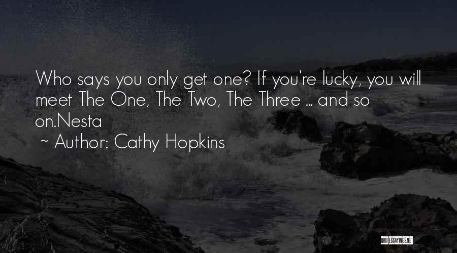 Cathy Hopkins Quotes: Who Says You Only Get One? If You're Lucky, You Will Meet The One, The Two, The Three ... And