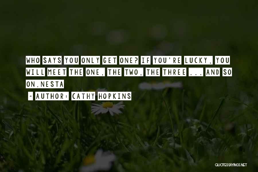 Cathy Hopkins Quotes: Who Says You Only Get One? If You're Lucky, You Will Meet The One, The Two, The Three ... And