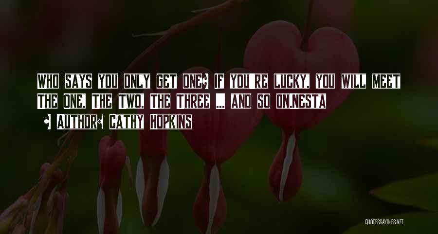 Cathy Hopkins Quotes: Who Says You Only Get One? If You're Lucky, You Will Meet The One, The Two, The Three ... And