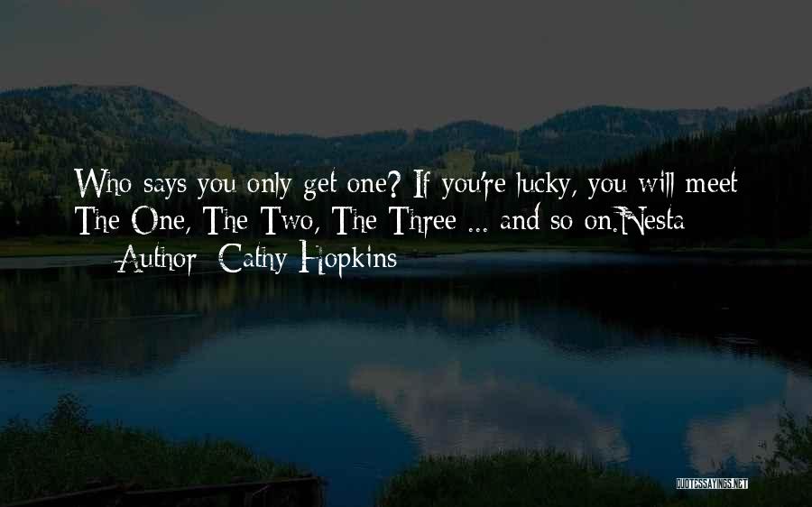 Cathy Hopkins Quotes: Who Says You Only Get One? If You're Lucky, You Will Meet The One, The Two, The Three ... And