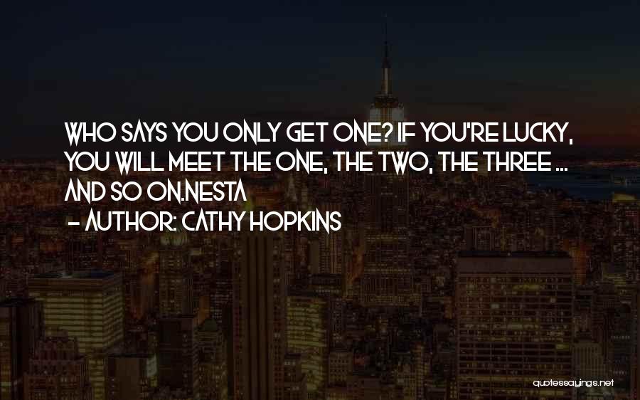 Cathy Hopkins Quotes: Who Says You Only Get One? If You're Lucky, You Will Meet The One, The Two, The Three ... And