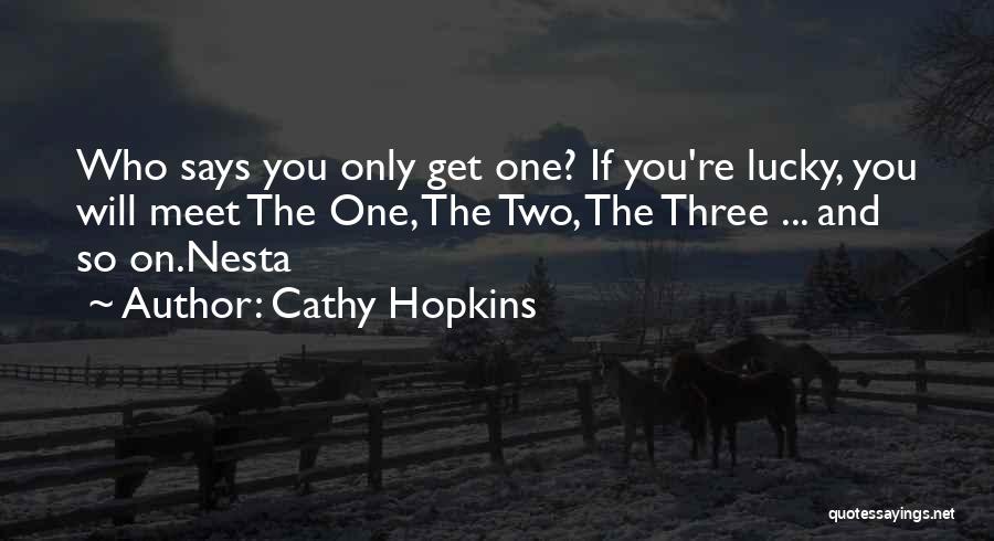 Cathy Hopkins Quotes: Who Says You Only Get One? If You're Lucky, You Will Meet The One, The Two, The Three ... And