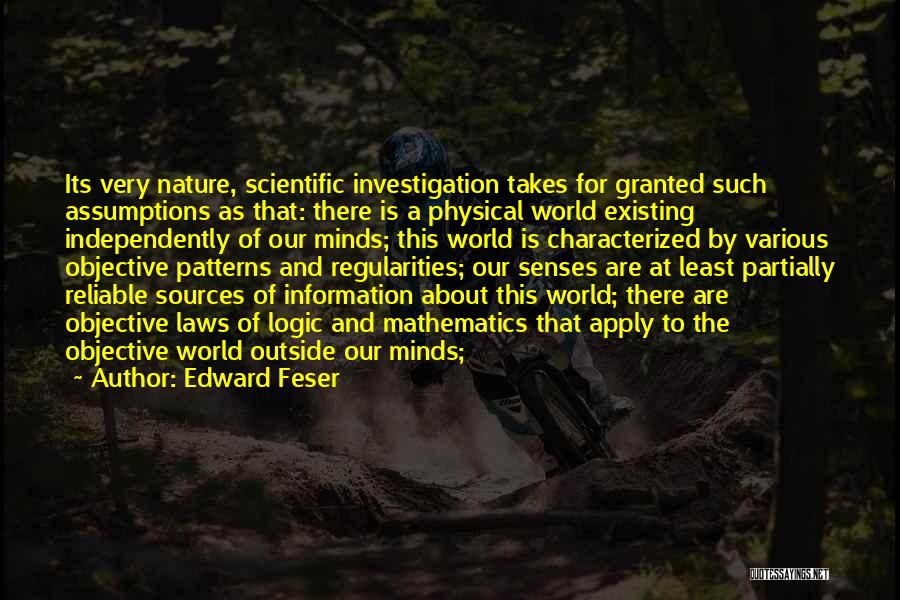 Edward Feser Quotes: Its Very Nature, Scientific Investigation Takes For Granted Such Assumptions As That: There Is A Physical World Existing Independently Of