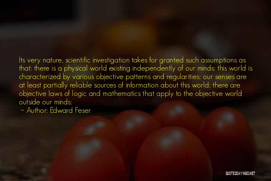 Edward Feser Quotes: Its Very Nature, Scientific Investigation Takes For Granted Such Assumptions As That: There Is A Physical World Existing Independently Of