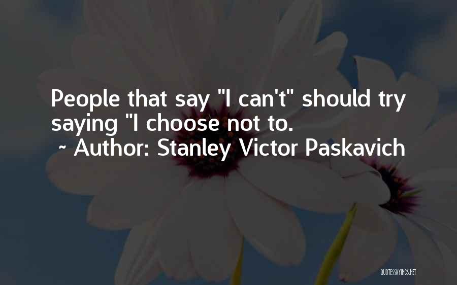 Stanley Victor Paskavich Quotes: People That Say I Can't Should Try Saying I Choose Not To.