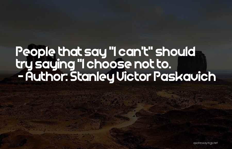 Stanley Victor Paskavich Quotes: People That Say I Can't Should Try Saying I Choose Not To.