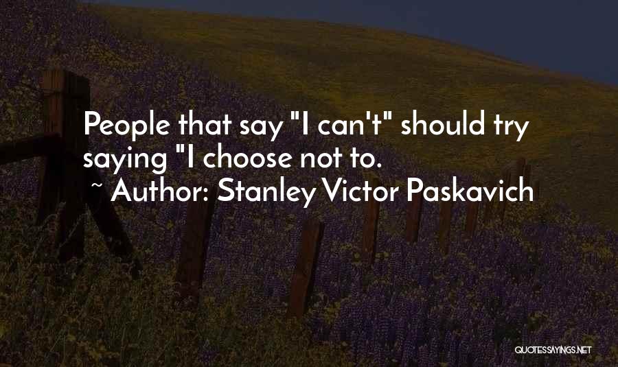 Stanley Victor Paskavich Quotes: People That Say I Can't Should Try Saying I Choose Not To.