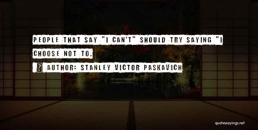 Stanley Victor Paskavich Quotes: People That Say I Can't Should Try Saying I Choose Not To.