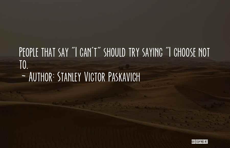 Stanley Victor Paskavich Quotes: People That Say I Can't Should Try Saying I Choose Not To.