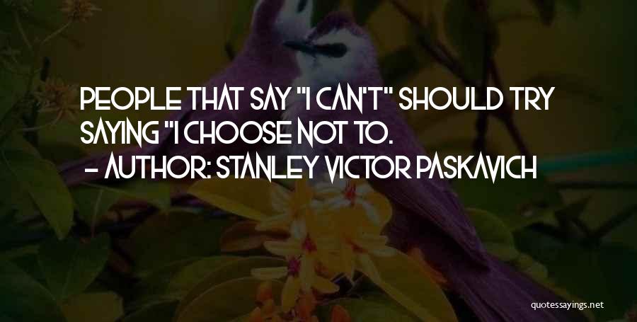 Stanley Victor Paskavich Quotes: People That Say I Can't Should Try Saying I Choose Not To.