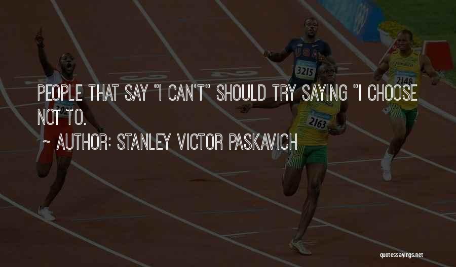Stanley Victor Paskavich Quotes: People That Say I Can't Should Try Saying I Choose Not To.
