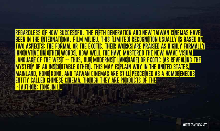 Tonglin Lu Quotes: Regardless Of How Successful The Fifth Generation And New Taiwan Cinemas Have Been In The International Film Milieu, This (limited)