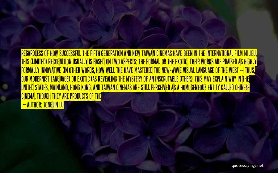 Tonglin Lu Quotes: Regardless Of How Successful The Fifth Generation And New Taiwan Cinemas Have Been In The International Film Milieu, This (limited)