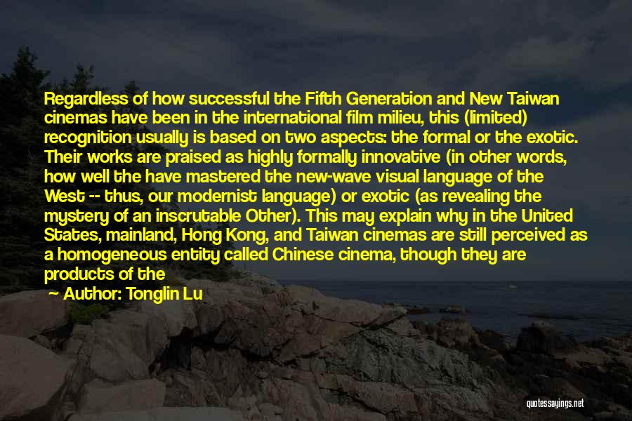 Tonglin Lu Quotes: Regardless Of How Successful The Fifth Generation And New Taiwan Cinemas Have Been In The International Film Milieu, This (limited)