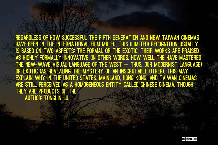 Tonglin Lu Quotes: Regardless Of How Successful The Fifth Generation And New Taiwan Cinemas Have Been In The International Film Milieu, This (limited)