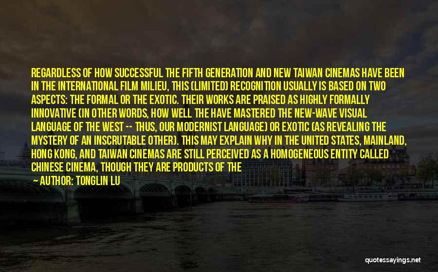 Tonglin Lu Quotes: Regardless Of How Successful The Fifth Generation And New Taiwan Cinemas Have Been In The International Film Milieu, This (limited)