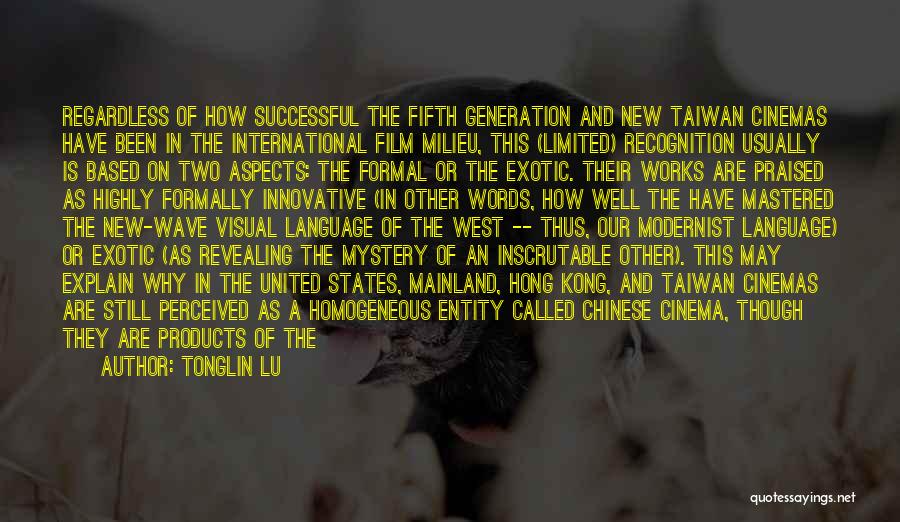 Tonglin Lu Quotes: Regardless Of How Successful The Fifth Generation And New Taiwan Cinemas Have Been In The International Film Milieu, This (limited)