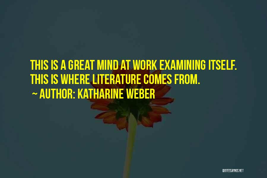 Katharine Weber Quotes: This Is A Great Mind At Work Examining Itself. This Is Where Literature Comes From.