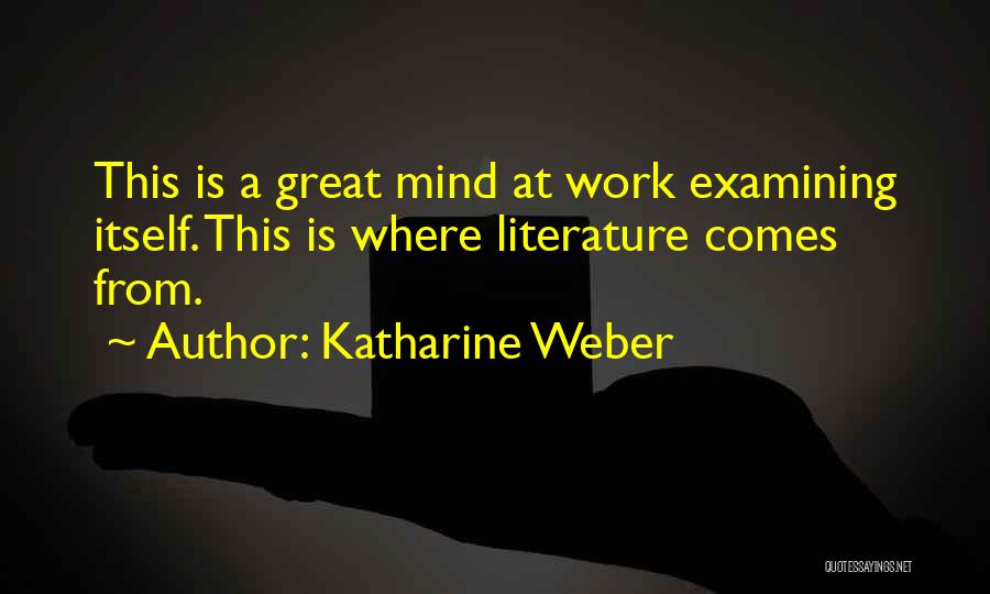 Katharine Weber Quotes: This Is A Great Mind At Work Examining Itself. This Is Where Literature Comes From.