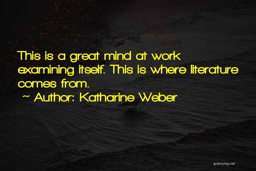 Katharine Weber Quotes: This Is A Great Mind At Work Examining Itself. This Is Where Literature Comes From.