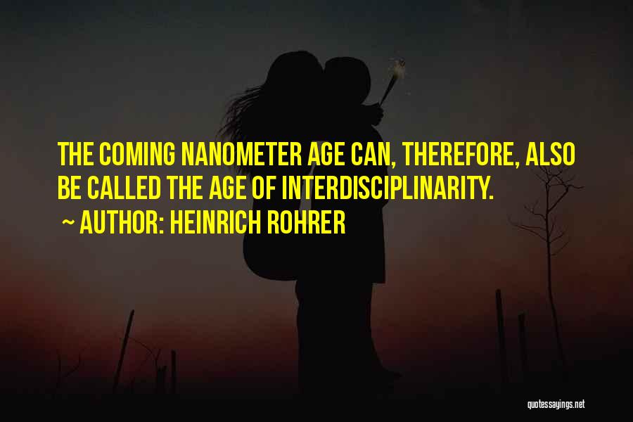 Heinrich Rohrer Quotes: The Coming Nanometer Age Can, Therefore, Also Be Called The Age Of Interdisciplinarity.