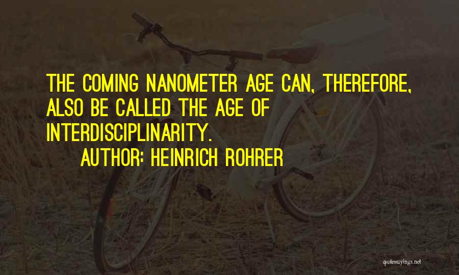 Heinrich Rohrer Quotes: The Coming Nanometer Age Can, Therefore, Also Be Called The Age Of Interdisciplinarity.