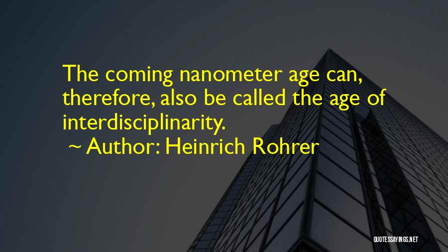 Heinrich Rohrer Quotes: The Coming Nanometer Age Can, Therefore, Also Be Called The Age Of Interdisciplinarity.