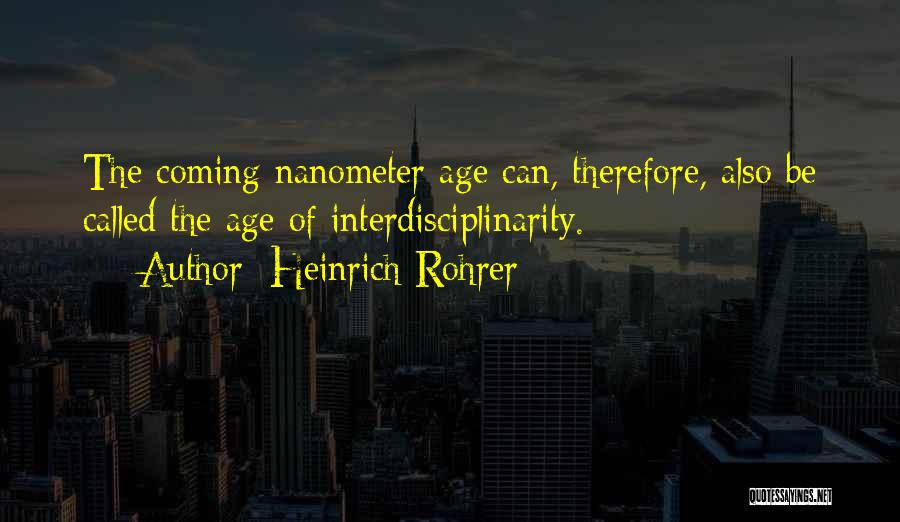 Heinrich Rohrer Quotes: The Coming Nanometer Age Can, Therefore, Also Be Called The Age Of Interdisciplinarity.