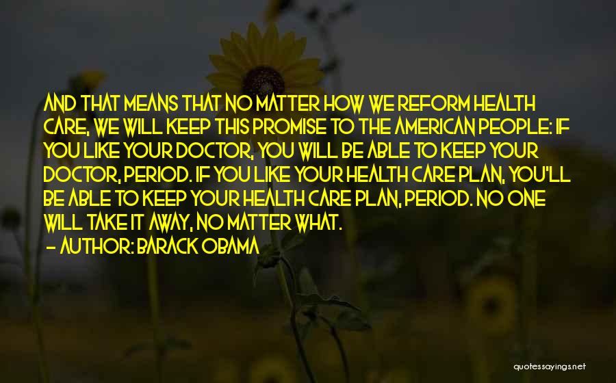 Barack Obama Quotes: And That Means That No Matter How We Reform Health Care, We Will Keep This Promise To The American People: