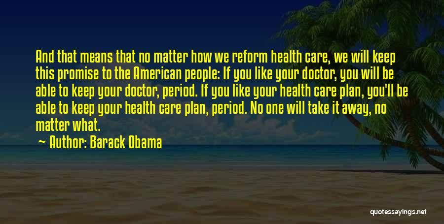 Barack Obama Quotes: And That Means That No Matter How We Reform Health Care, We Will Keep This Promise To The American People: