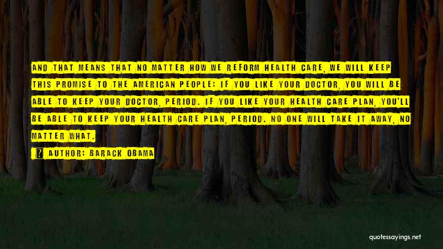 Barack Obama Quotes: And That Means That No Matter How We Reform Health Care, We Will Keep This Promise To The American People: