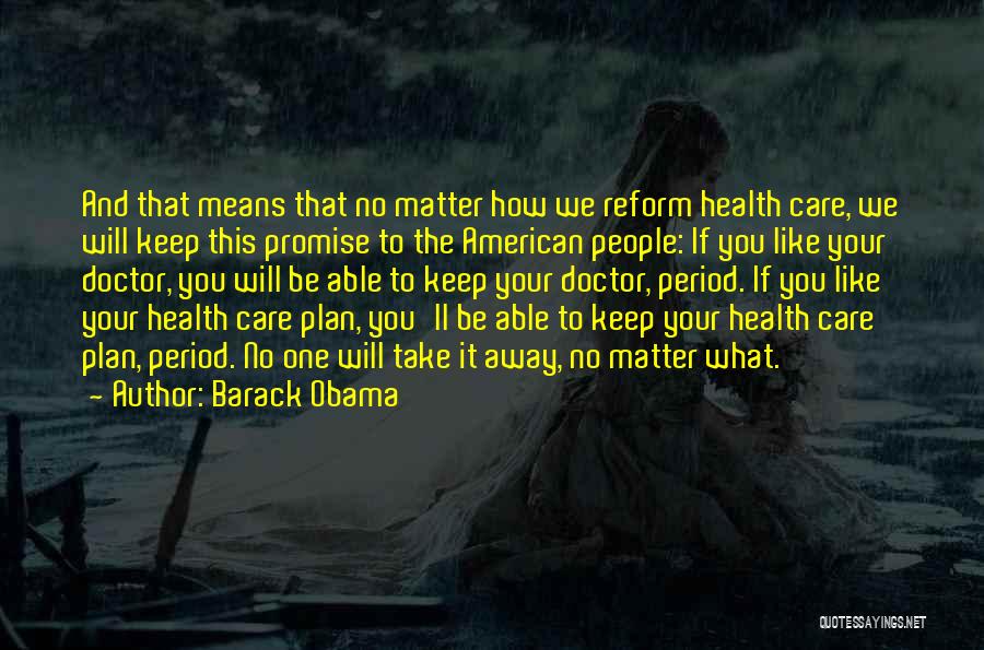 Barack Obama Quotes: And That Means That No Matter How We Reform Health Care, We Will Keep This Promise To The American People:
