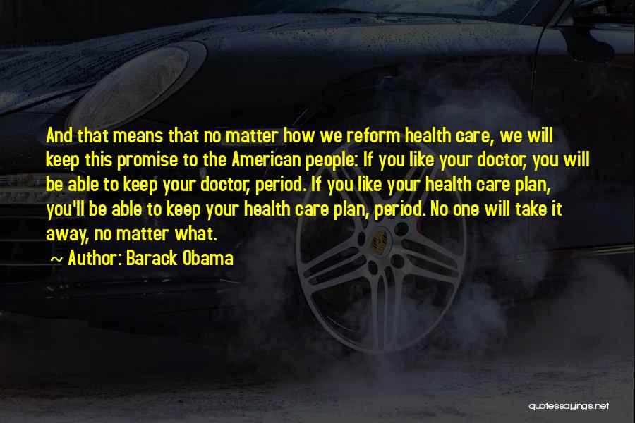 Barack Obama Quotes: And That Means That No Matter How We Reform Health Care, We Will Keep This Promise To The American People: