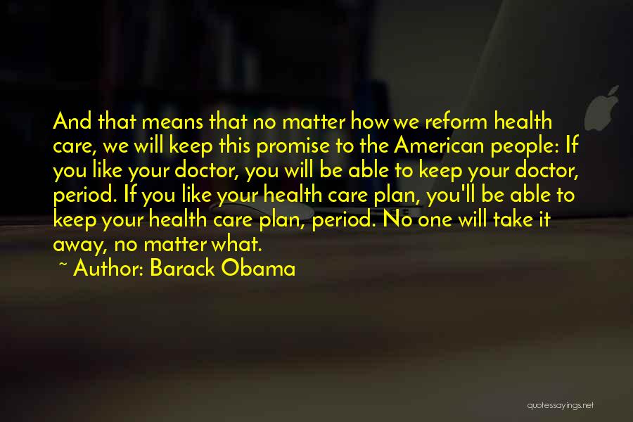 Barack Obama Quotes: And That Means That No Matter How We Reform Health Care, We Will Keep This Promise To The American People: