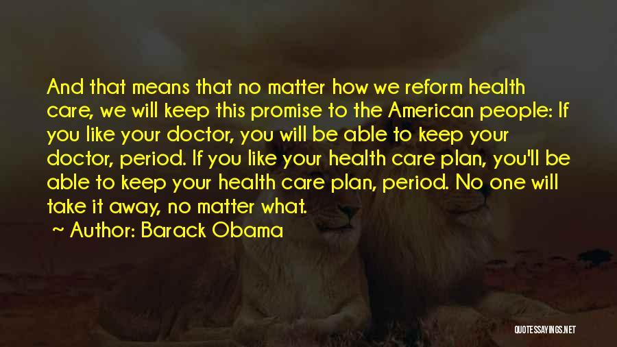 Barack Obama Quotes: And That Means That No Matter How We Reform Health Care, We Will Keep This Promise To The American People: