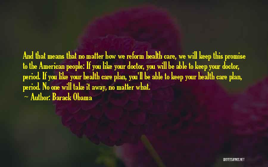 Barack Obama Quotes: And That Means That No Matter How We Reform Health Care, We Will Keep This Promise To The American People: