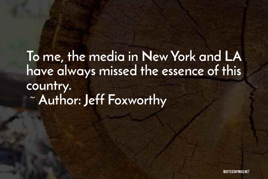 Jeff Foxworthy Quotes: To Me, The Media In New York And La Have Always Missed The Essence Of This Country.