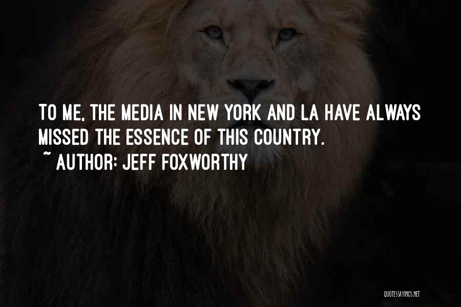 Jeff Foxworthy Quotes: To Me, The Media In New York And La Have Always Missed The Essence Of This Country.