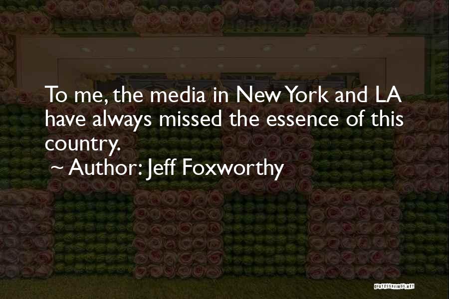 Jeff Foxworthy Quotes: To Me, The Media In New York And La Have Always Missed The Essence Of This Country.