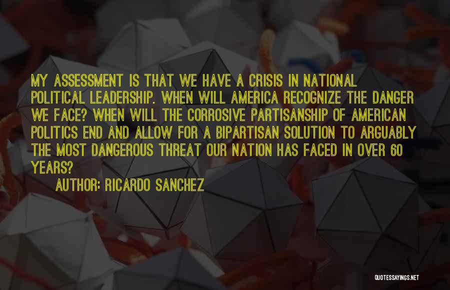 Ricardo Sanchez Quotes: My Assessment Is That We Have A Crisis In National Political Leadership. When Will America Recognize The Danger We Face?