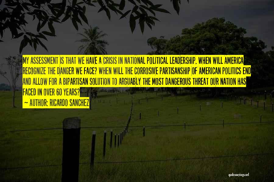 Ricardo Sanchez Quotes: My Assessment Is That We Have A Crisis In National Political Leadership. When Will America Recognize The Danger We Face?