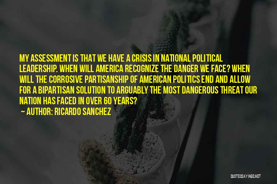 Ricardo Sanchez Quotes: My Assessment Is That We Have A Crisis In National Political Leadership. When Will America Recognize The Danger We Face?