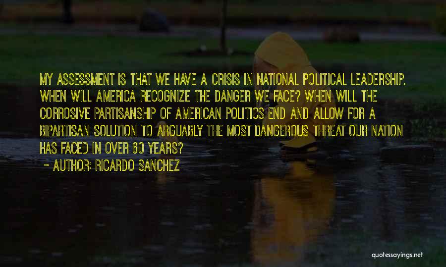 Ricardo Sanchez Quotes: My Assessment Is That We Have A Crisis In National Political Leadership. When Will America Recognize The Danger We Face?