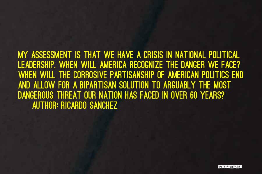 Ricardo Sanchez Quotes: My Assessment Is That We Have A Crisis In National Political Leadership. When Will America Recognize The Danger We Face?