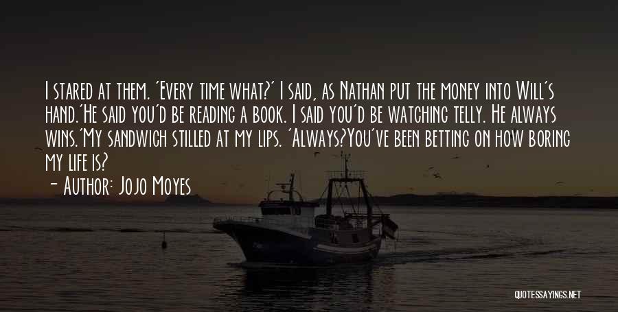 Jojo Moyes Quotes: I Stared At Them. 'every Time What?' I Said, As Nathan Put The Money Into Will's Hand.'he Said You'd Be