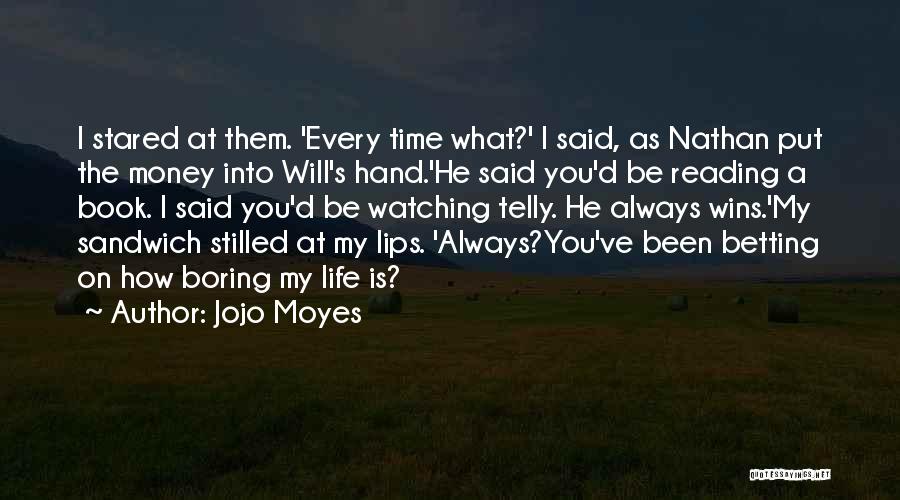 Jojo Moyes Quotes: I Stared At Them. 'every Time What?' I Said, As Nathan Put The Money Into Will's Hand.'he Said You'd Be