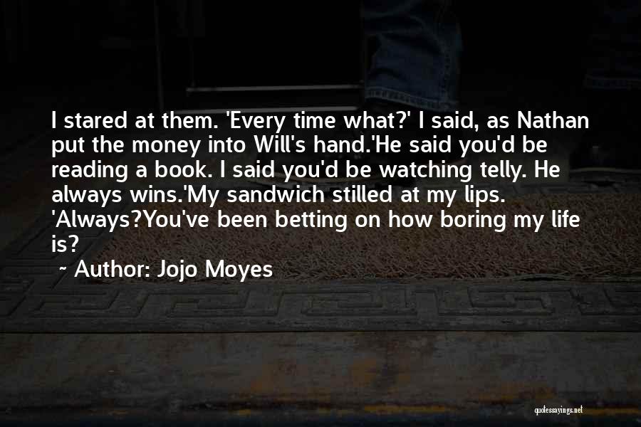 Jojo Moyes Quotes: I Stared At Them. 'every Time What?' I Said, As Nathan Put The Money Into Will's Hand.'he Said You'd Be